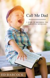 Call Me Dad: 5 Steps to Becoming the Parent You Never Had (ISBN: 9781640884793)