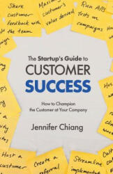 The Startup's Guide to Customer Success: How to Champion the Customer at Your Company - Jennifer Chiang (ISBN: 9781641371889)