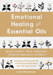 Emotional Healing with Essential Oils: Relieve Anxiety, Stress, Depression, and Mood Imbalances Naturally - Leslie Moldenauer (ISBN: 9781641525466)