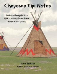 Cheyenne Tipi Notes: Technical Insights Into 19th Century Plains Indian Bison Hide Tanning (ISBN: 9781733309400)