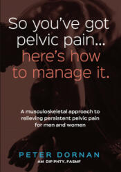 So You've Got Pelvic Pain. . . Here's How to Manage It. - Dornan Peter Dornan (ISBN: 9781925644272)
