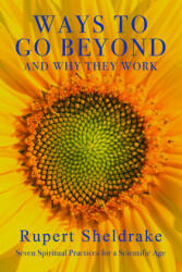 Ways to Go Beyond and Why They Work: Seven Spiritual Practices for a Scientific Age - Rupert Sheldrake (ISBN: 9781948626125)