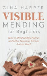 Visible Mending for Beginners: How to Mend Knitted Fabrics and Other Materials With an Artistic Touch (ISBN: 9781951035181)