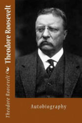 Theodore Roosevelt: Autobiography - Theodore Roosevelt (ISBN: 9781494866907)