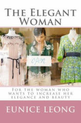 The Elegant Woman: Popular pages of www. elegantwoman. org, now available in a book. - Eunice Leong (ISBN: 9781440427787)