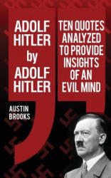Adolf Hitler by Adolf Hitler: Ten quotes analyzed to provide insights of an evil mind. - Austin Brooks (ISBN: 9781533553935)