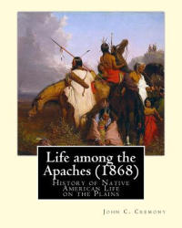 Life among the Apaches: By John C. Cremony: History of Native American Life on the Plains - John C Cremony (ISBN: 9781537554259)