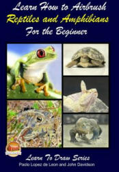 Learn How to Airbrush Reptiles and Amphibians For the Beginners - Paolo Lopez De Leon, John Davidson, Mendon Cottage Books (ISBN: 9781505742282)