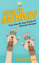 How To Mehndi: Your Step-By-Step Guide To Mehndi Designs - Howexpert Press (ISBN: 9781522992783)