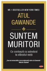Suntem muritori. Ce conteaza cu adevarat la sfarsitul vietii - Atul Gawande (ISBN: 9786063340185)