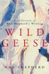 Wild Geese: A Collection of Nan Shepherd's Writing (ISBN: 9781912916108)