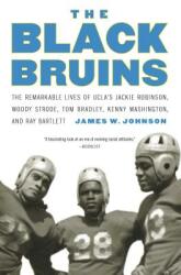 The Black Bruins: The Remarkable Lives of UCLA's Jackie Robinson Woody Strode Tom Bradley Kenny Washington and Ray Bartlett (ISBN: 9781496217042)