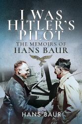 I Was Hitler's Pilot: The Memoirs of Hans Baur (ISBN: 9781526760760)