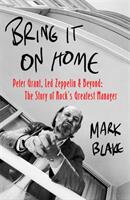Bring It On Home - Peter Grant Led Zeppelin and Beyond: The Story of Rock's Greatest Manager (ISBN: 9781472126900)
