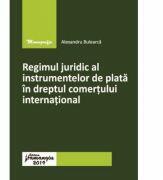 Regimul juridic al instrumentelor de plata in dreptul comertului international - Alexandru Bulearca (ISBN: 9786062713423)
