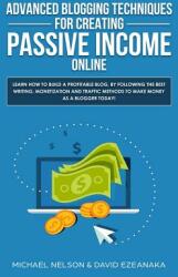 Advanced Blogging Techniques for Creating Passive Income Online: Learn How To Build a Profitable Blog By Following The Best Writing Monetization and (ISBN: 9781999145958)