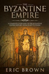 The Byzantine Empire: A Complete Overview Of The Byzantine Empire History from Start to Finish (ISBN: 9781951103132)
