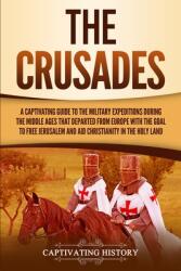 The Crusades: A Captivating Guide to the Military Expeditions During the Middle Ages That Departed from Europe with the Goal to Free (ISBN: 9781950922970)