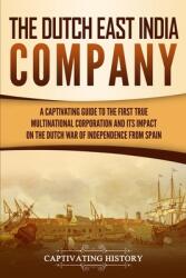 The Dutch East India Company: A Captivating Guide to the First True Multinational Corporation and Its Impact on the Dutch War of Independence from S (ISBN: 9781950922680)