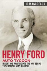 Henry Ford - Auto Tycoon: Insight and Analysis into the Man Behind the American Auto Industry (ISBN: 9781950010332)