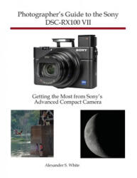 Photographer's Guide to the Sony DSC-RX100 VII - Alexander S. White (ISBN: 9781937986841)