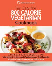 The Essential 800 Calorie Vegetarian Cookbook: A Quick Start Guide To Weight Loss With Intermittent Fasting And Mediterranean Diet Benefits. Calorie C (ISBN: 9781916152311)