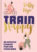 Train Happy: An Intuitive Exercise Plan for Every Body (ISBN: 9781911641520)