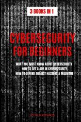 Cybersecurity for Beginners: What You Must Know about Cybersecurity How to Get a Job in Cybersecurity How to Defend Against Hackers & Malware (ISBN: 9781839380082)
