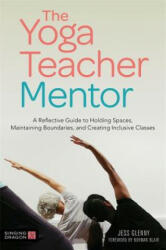 The Yoga Teacher Mentor: A Reflective Guide to Holding Spaces Maintaining Boundaries and Creating Inclusive Classes (ISBN: 9781787751262)