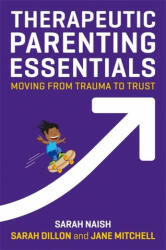 Therapeutic Parenting Essentials - Sarah Naish, Sarah Dillon, Jane Mitchell (ISBN: 9781787750319)