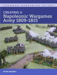 Creating A Napoleonic Wargames Army 1809-1815 - Peter Morbey (ISBN: 9781785006432)