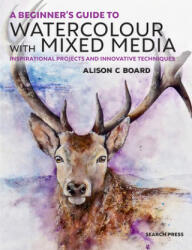 Beginner's Guide to Watercolour with Mixed Media - Alison C. Board (ISBN: 9781782216964)