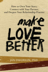 Make Love Better: How to Own Your Story, Connect with Your Partner, and Deepen Your Relationship Practice - Jan Dworkin (ISBN: 9781733901109)