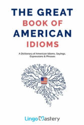 The Great Book of American Idioms: A Dictionary of American Idioms, Sayings, Expressions & Phrases - Lingo Mastery (ISBN: 9781699654316)