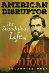 American Disruptor: The Scandalous Life of Leland Stanford (ISBN: 9780520305472)