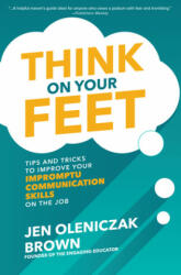 Think on Your Feet: Tips and Tricks to Improve Your Impromptu Communication Skills on the Job - Jen Oleniczak Brown (ISBN: 9781260457032)