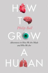 How to Grow a Human: Adventures in How We Are Made and Who We Are - Philip Ball (ISBN: 9780226654805)
