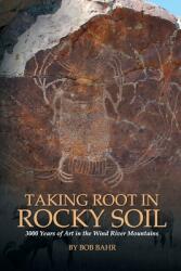 Taking Root in Rocky Soil: 3 000 Years of Art in the Wind River Mountains (ISBN: 9780578564692)