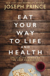 Eat Your Way to Life and Health: Unlock the Power of the Holy Communion - Joseph Prince (ISBN: 9780785229278)