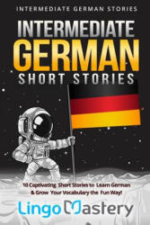 Intermediate German Short Stories: 10 Captivating Short Stories to Learn German & Grow Your Vocabulary the Fun Way! - Lingo Mastery (ISBN: 9781082069413)
