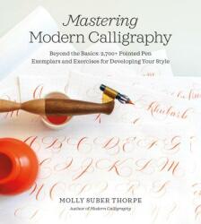 Mastering Modern Calligraphy: Beyond the Basics: 2, 700+ Pointed Pen Exemplars and Exercises for Developing Your Style - Molly Suber Thorpe (ISBN: 9781250206992)