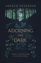Adorning the Dark: Thoughts on Community, Calling, and the Mystery of Making - Andrew Peterson (ISBN: 9781535949026)