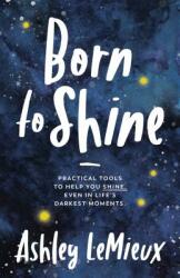 Born to Shine: Practical Tools to Help You Shine Even in Life's Darkest Moments (ISBN: 9781642793840)