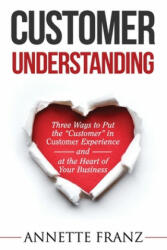 Customer Understanding: Three Ways to Put the Customer" in Customer Experience (ISBN: 9781686886812)