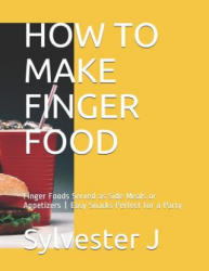 How to Make Finger Food: Finger Foods Served as Side Meals or Appetizers Easy Snacks Perfect for a Party - Leticia C, Sylvester J (2018)