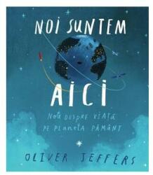 Noi suntem aici. Note despre viata pe planeta Pamant - Oliver Jeffers (ISBN: 9786069782163)