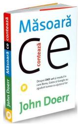 Masoara ce conteaza. Despre OKR-uri si modul in care Bono, Gates si Google au zguduit lumea cu ajutorul lor - John Doerr (ISBN: 9786067223668)