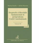 Drepturile si libertatile fundamentale in jurisprudenta Curtii Constitutionale. Volumul III - Stefan Deaconu, Marian Enache (ISBN: 9786061809325)