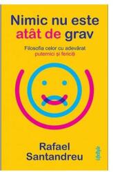 Nimic nu este atat de grav. Filosofia celor cu adevarat puternici si fericiti - Rafael Santandreu (ISBN: 9786067891751)
