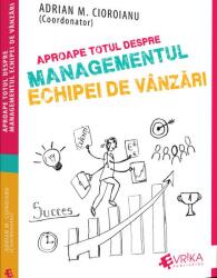 Aproape totul despre managementul echipei de vanzari - Adrian M. Cioroianu (ISBN: 9786069457283)